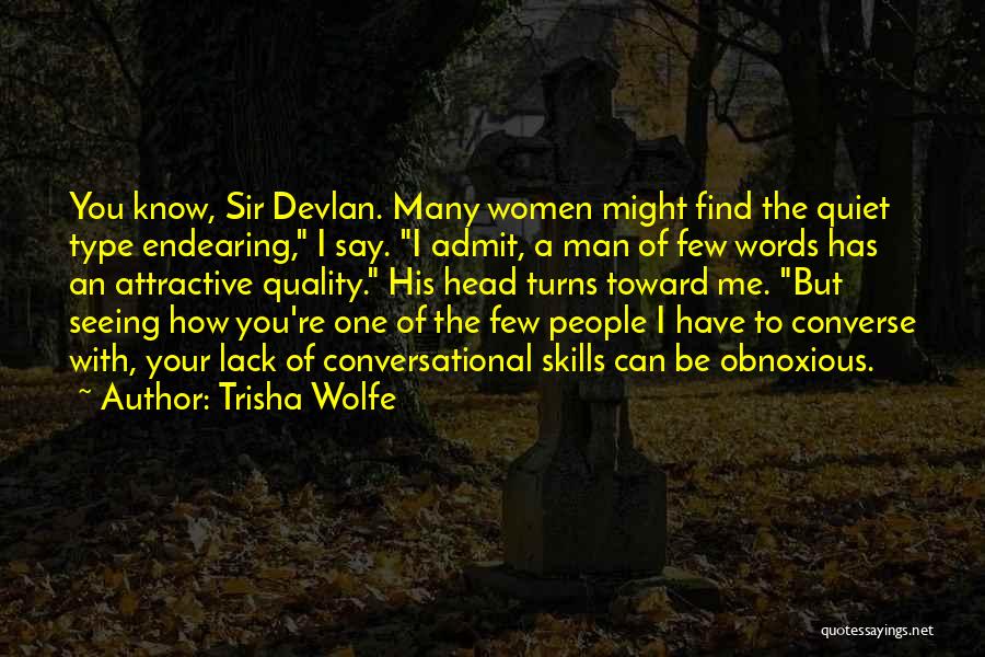 Trisha Wolfe Quotes: You Know, Sir Devlan. Many Women Might Find The Quiet Type Endearing, I Say. I Admit, A Man Of Few