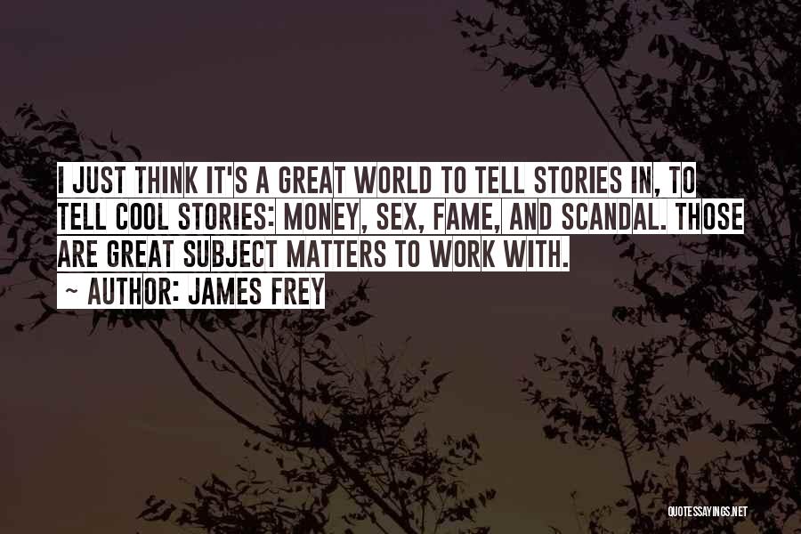 James Frey Quotes: I Just Think It's A Great World To Tell Stories In, To Tell Cool Stories: Money, Sex, Fame, And Scandal.