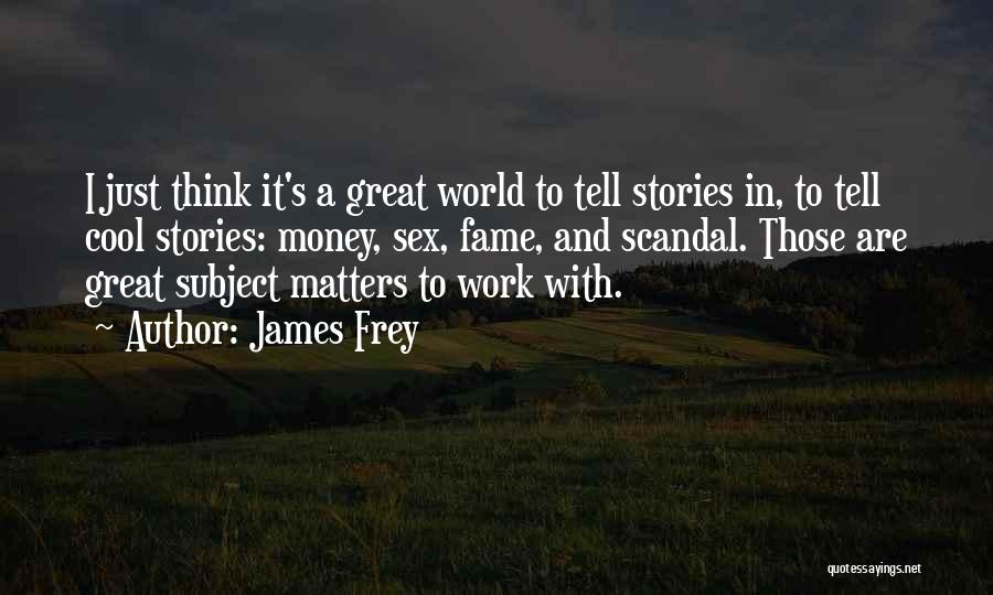 James Frey Quotes: I Just Think It's A Great World To Tell Stories In, To Tell Cool Stories: Money, Sex, Fame, And Scandal.