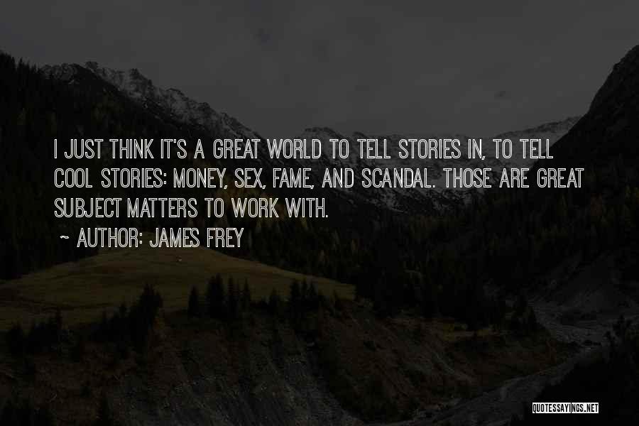 James Frey Quotes: I Just Think It's A Great World To Tell Stories In, To Tell Cool Stories: Money, Sex, Fame, And Scandal.