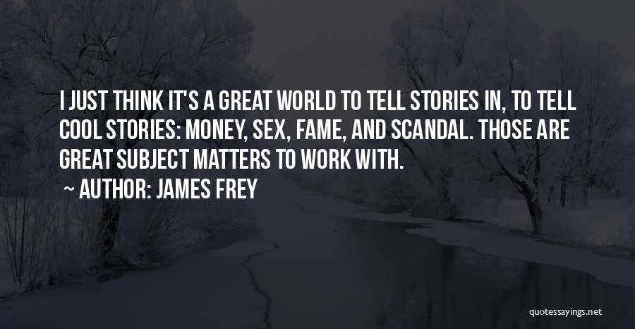 James Frey Quotes: I Just Think It's A Great World To Tell Stories In, To Tell Cool Stories: Money, Sex, Fame, And Scandal.