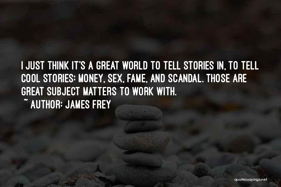 James Frey Quotes: I Just Think It's A Great World To Tell Stories In, To Tell Cool Stories: Money, Sex, Fame, And Scandal.