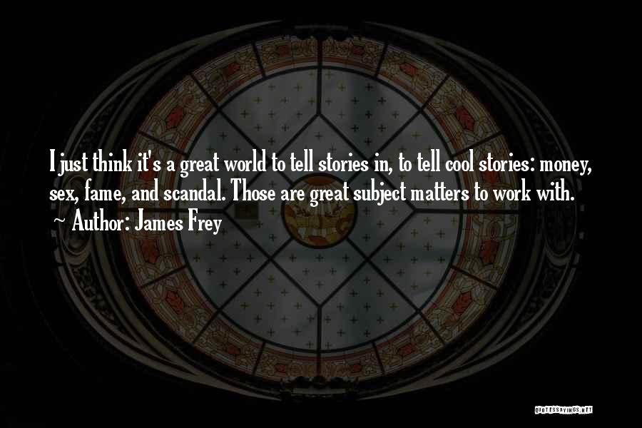 James Frey Quotes: I Just Think It's A Great World To Tell Stories In, To Tell Cool Stories: Money, Sex, Fame, And Scandal.