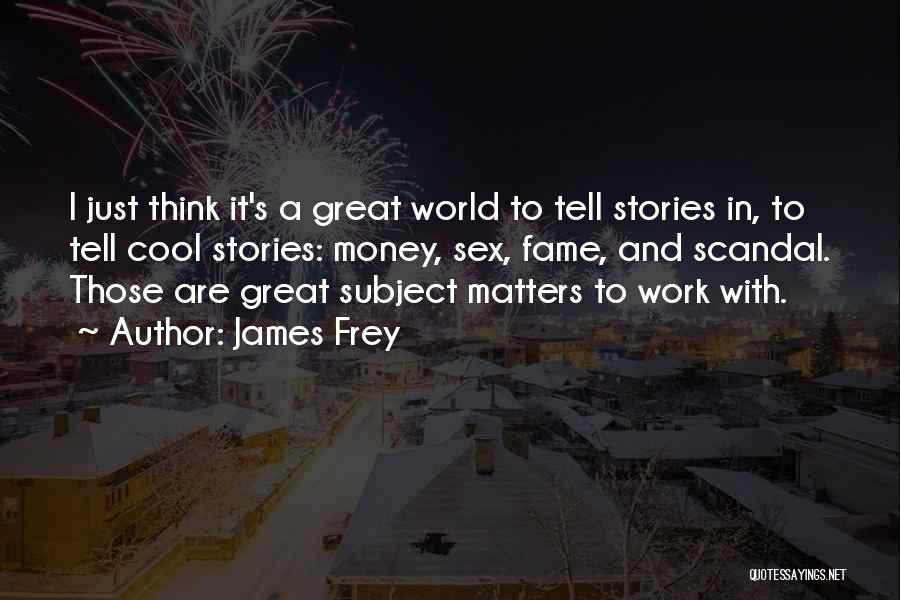 James Frey Quotes: I Just Think It's A Great World To Tell Stories In, To Tell Cool Stories: Money, Sex, Fame, And Scandal.