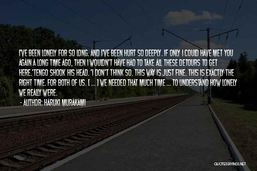 Haruki Murakami Quotes: I've Been Lonely For So Long. And I've Been Hurt So Deeply. If Only I Could Have Met You Again