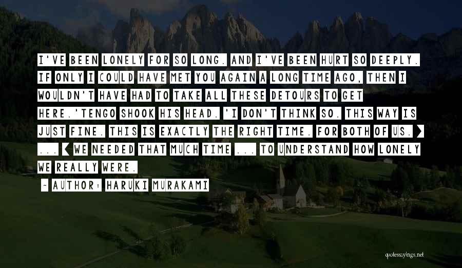 Haruki Murakami Quotes: I've Been Lonely For So Long. And I've Been Hurt So Deeply. If Only I Could Have Met You Again