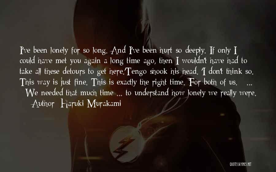 Haruki Murakami Quotes: I've Been Lonely For So Long. And I've Been Hurt So Deeply. If Only I Could Have Met You Again