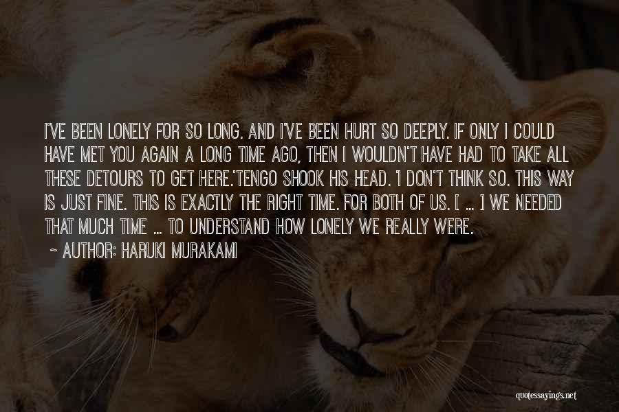 Haruki Murakami Quotes: I've Been Lonely For So Long. And I've Been Hurt So Deeply. If Only I Could Have Met You Again