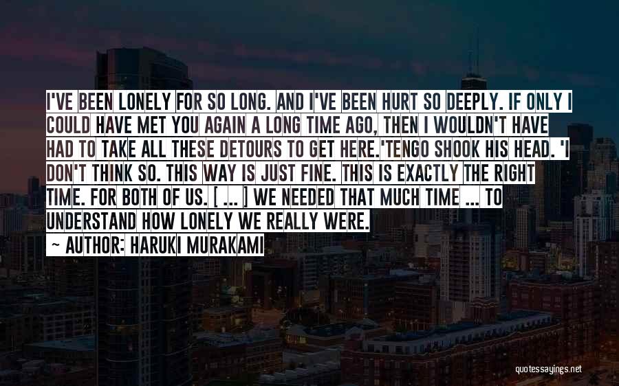 Haruki Murakami Quotes: I've Been Lonely For So Long. And I've Been Hurt So Deeply. If Only I Could Have Met You Again