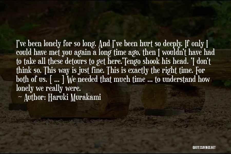 Haruki Murakami Quotes: I've Been Lonely For So Long. And I've Been Hurt So Deeply. If Only I Could Have Met You Again
