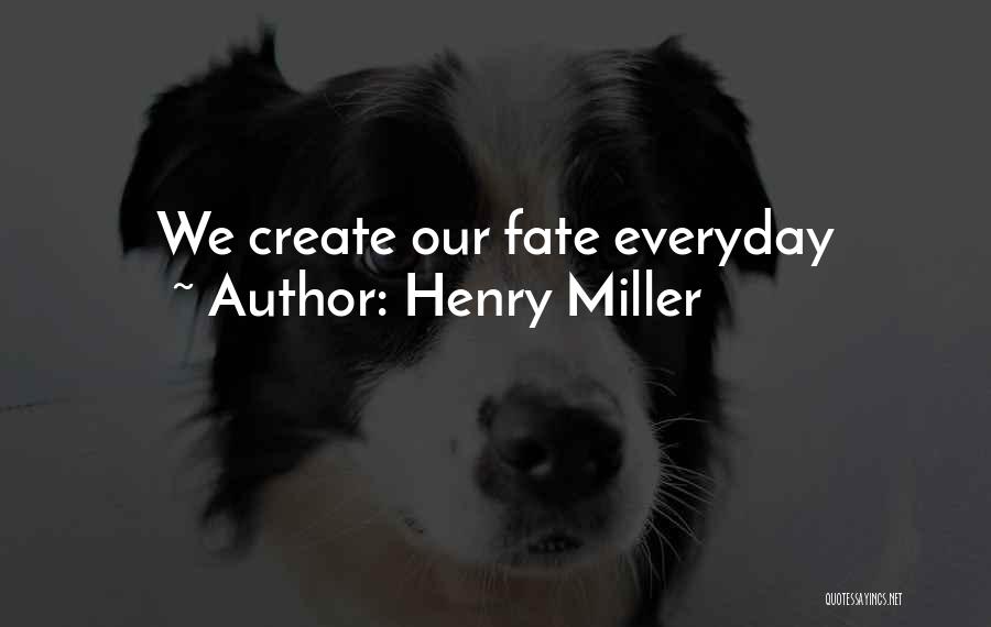 Henry Miller Quotes: We Create Our Fate Everyday