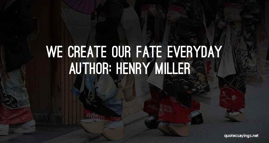 Henry Miller Quotes: We Create Our Fate Everyday