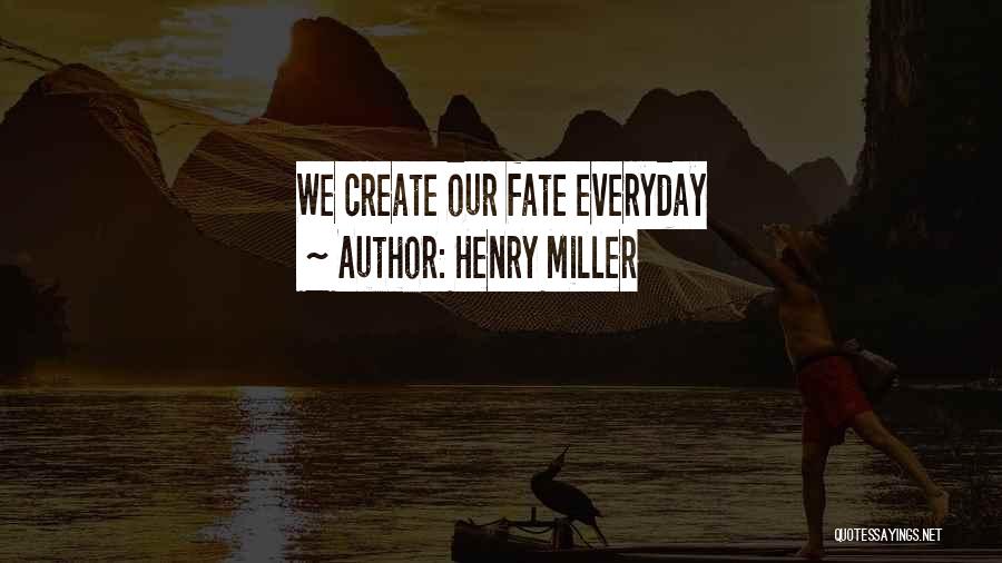 Henry Miller Quotes: We Create Our Fate Everyday