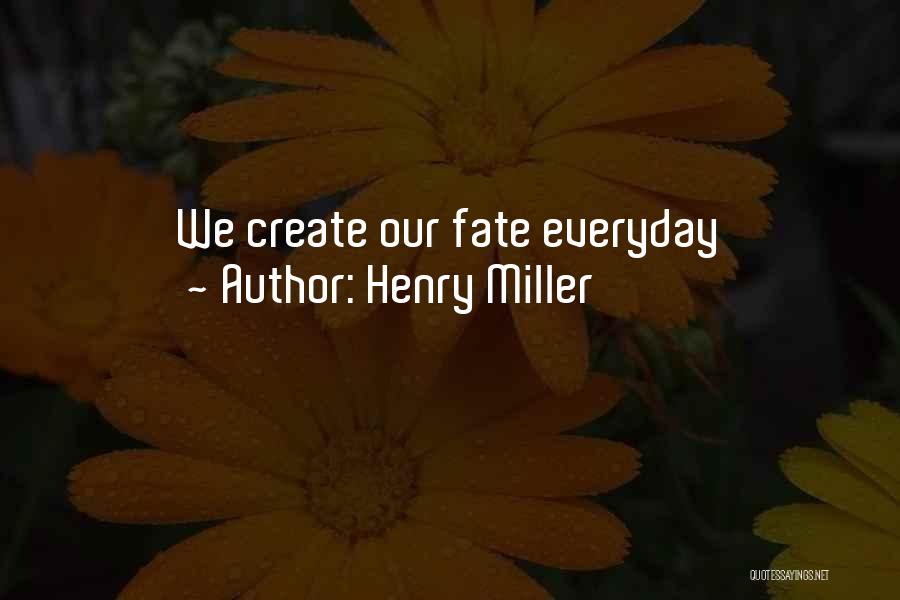 Henry Miller Quotes: We Create Our Fate Everyday
