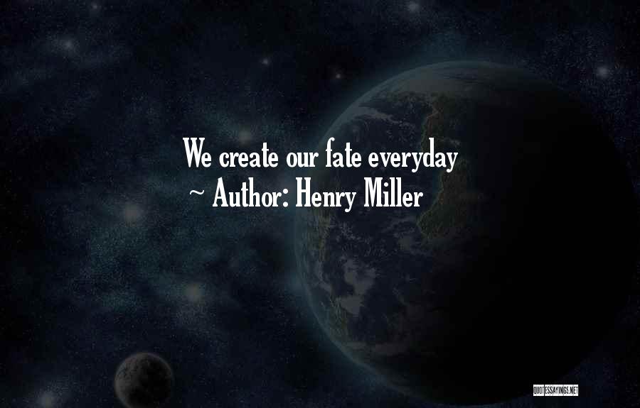 Henry Miller Quotes: We Create Our Fate Everyday