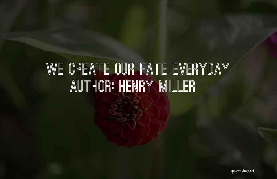 Henry Miller Quotes: We Create Our Fate Everyday