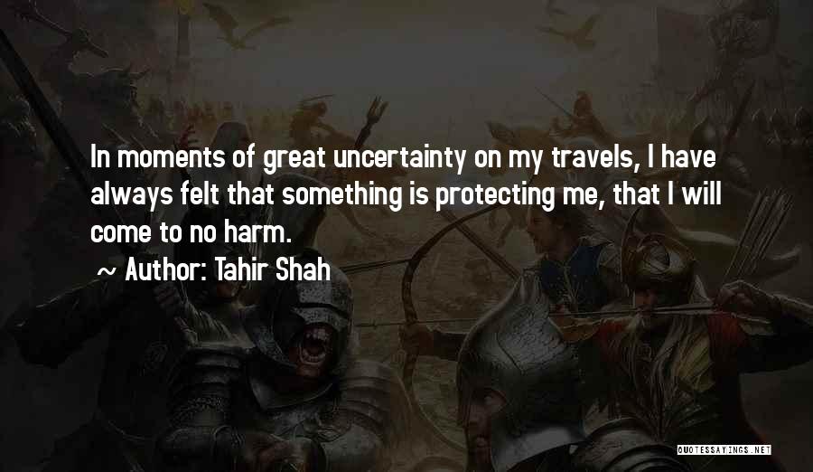 Tahir Shah Quotes: In Moments Of Great Uncertainty On My Travels, I Have Always Felt That Something Is Protecting Me, That I Will