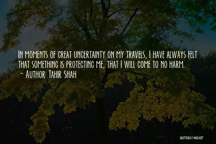 Tahir Shah Quotes: In Moments Of Great Uncertainty On My Travels, I Have Always Felt That Something Is Protecting Me, That I Will