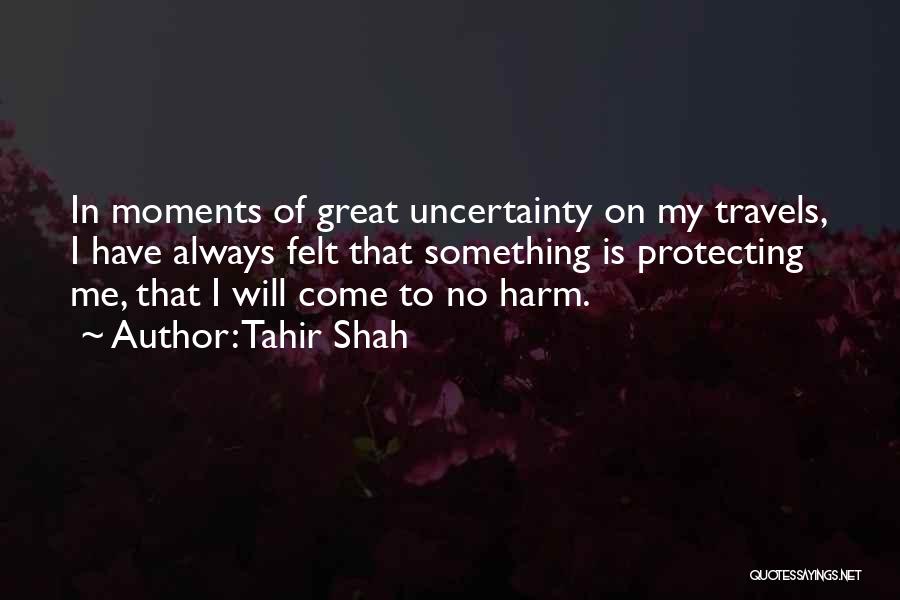Tahir Shah Quotes: In Moments Of Great Uncertainty On My Travels, I Have Always Felt That Something Is Protecting Me, That I Will