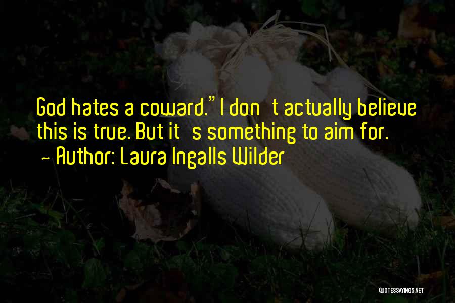 Laura Ingalls Wilder Quotes: God Hates A Coward.i Don't Actually Believe This Is True. But It's Something To Aim For.