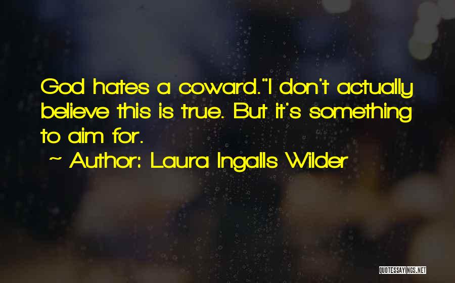 Laura Ingalls Wilder Quotes: God Hates A Coward.i Don't Actually Believe This Is True. But It's Something To Aim For.