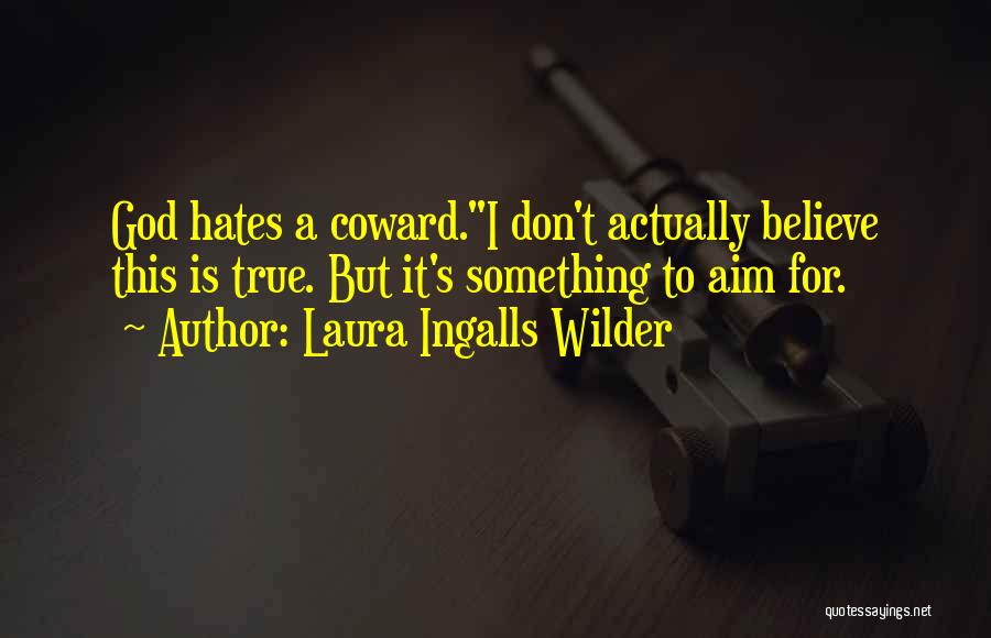 Laura Ingalls Wilder Quotes: God Hates A Coward.i Don't Actually Believe This Is True. But It's Something To Aim For.