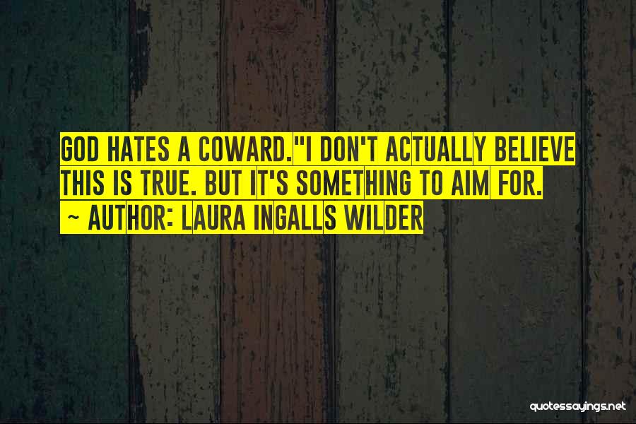 Laura Ingalls Wilder Quotes: God Hates A Coward.i Don't Actually Believe This Is True. But It's Something To Aim For.