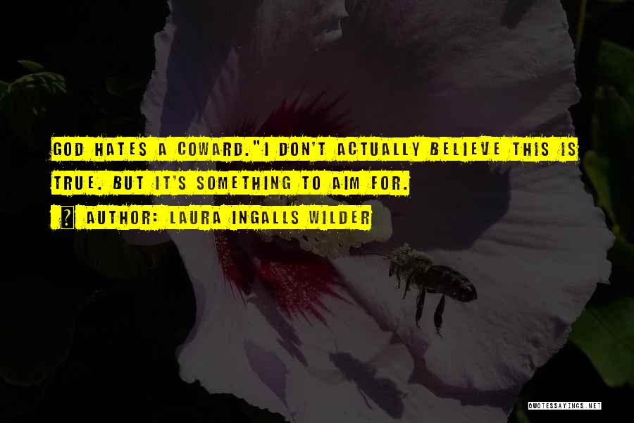 Laura Ingalls Wilder Quotes: God Hates A Coward.i Don't Actually Believe This Is True. But It's Something To Aim For.