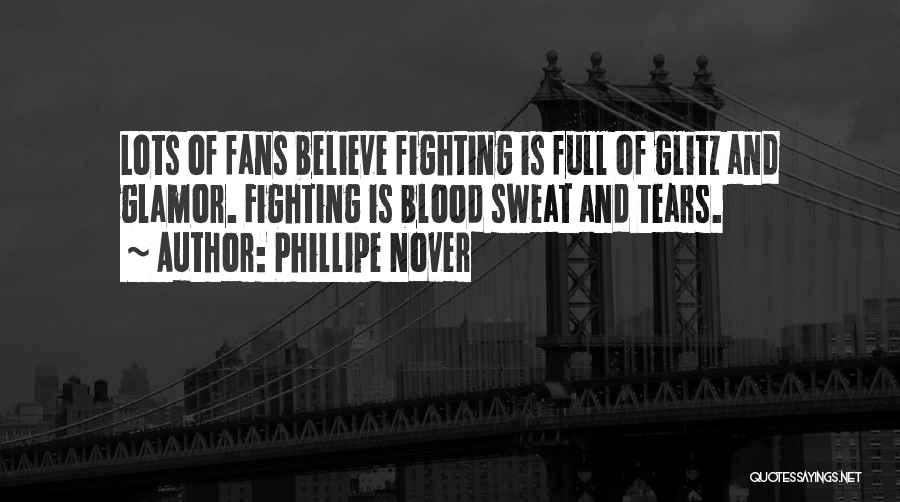 Phillipe Nover Quotes: Lots Of Fans Believe Fighting Is Full Of Glitz And Glamor. Fighting Is Blood Sweat And Tears.