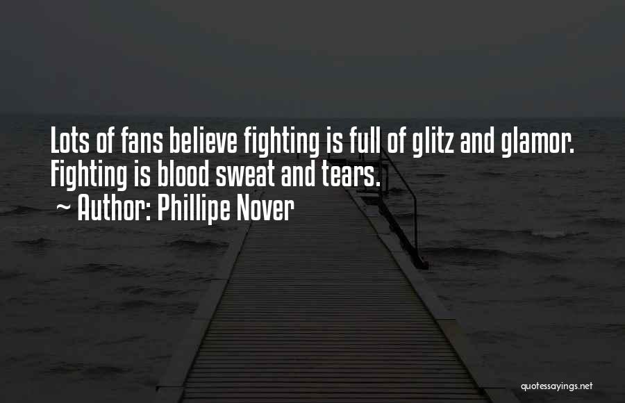 Phillipe Nover Quotes: Lots Of Fans Believe Fighting Is Full Of Glitz And Glamor. Fighting Is Blood Sweat And Tears.