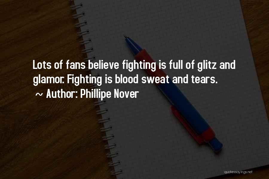 Phillipe Nover Quotes: Lots Of Fans Believe Fighting Is Full Of Glitz And Glamor. Fighting Is Blood Sweat And Tears.