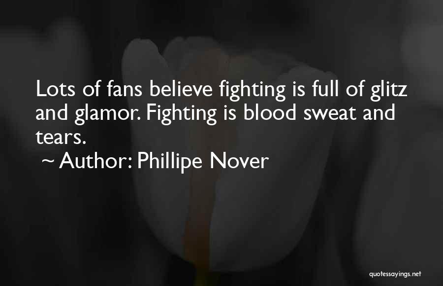 Phillipe Nover Quotes: Lots Of Fans Believe Fighting Is Full Of Glitz And Glamor. Fighting Is Blood Sweat And Tears.