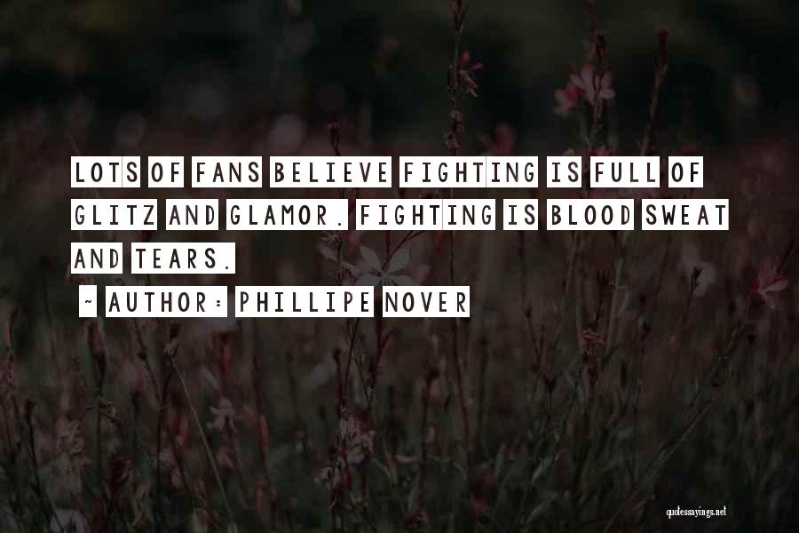 Phillipe Nover Quotes: Lots Of Fans Believe Fighting Is Full Of Glitz And Glamor. Fighting Is Blood Sweat And Tears.