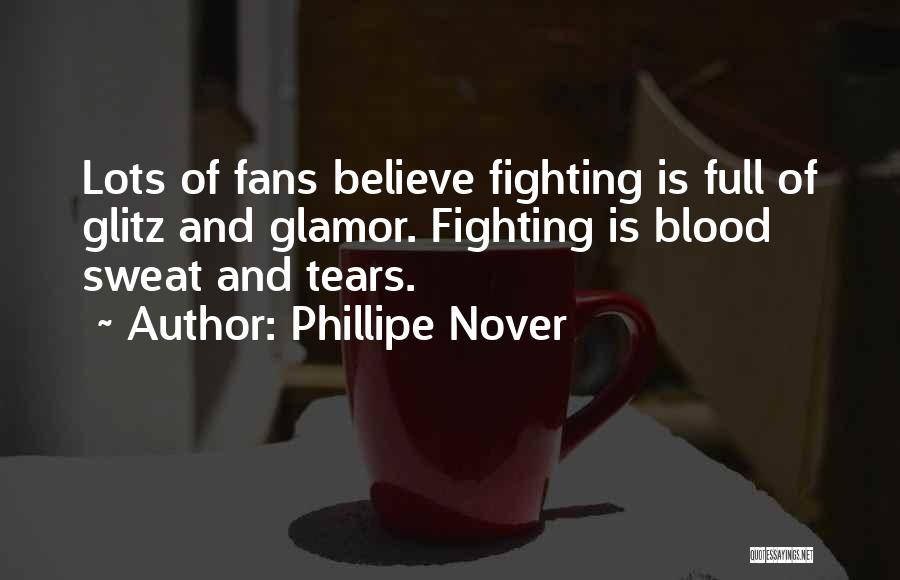Phillipe Nover Quotes: Lots Of Fans Believe Fighting Is Full Of Glitz And Glamor. Fighting Is Blood Sweat And Tears.