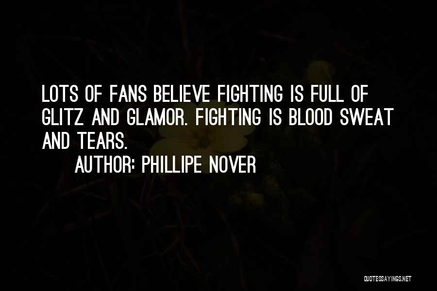 Phillipe Nover Quotes: Lots Of Fans Believe Fighting Is Full Of Glitz And Glamor. Fighting Is Blood Sweat And Tears.