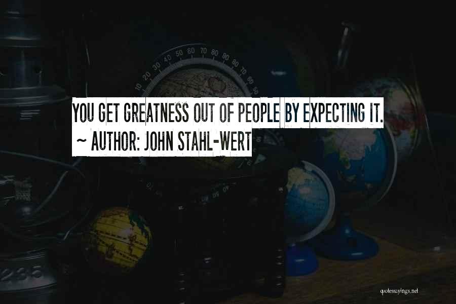 John Stahl-Wert Quotes: You Get Greatness Out Of People By Expecting It.