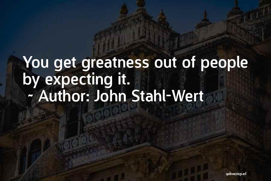 John Stahl-Wert Quotes: You Get Greatness Out Of People By Expecting It.