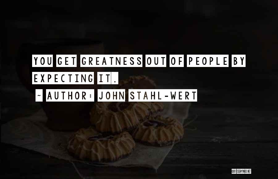 John Stahl-Wert Quotes: You Get Greatness Out Of People By Expecting It.