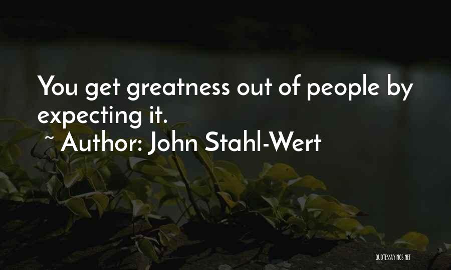 John Stahl-Wert Quotes: You Get Greatness Out Of People By Expecting It.