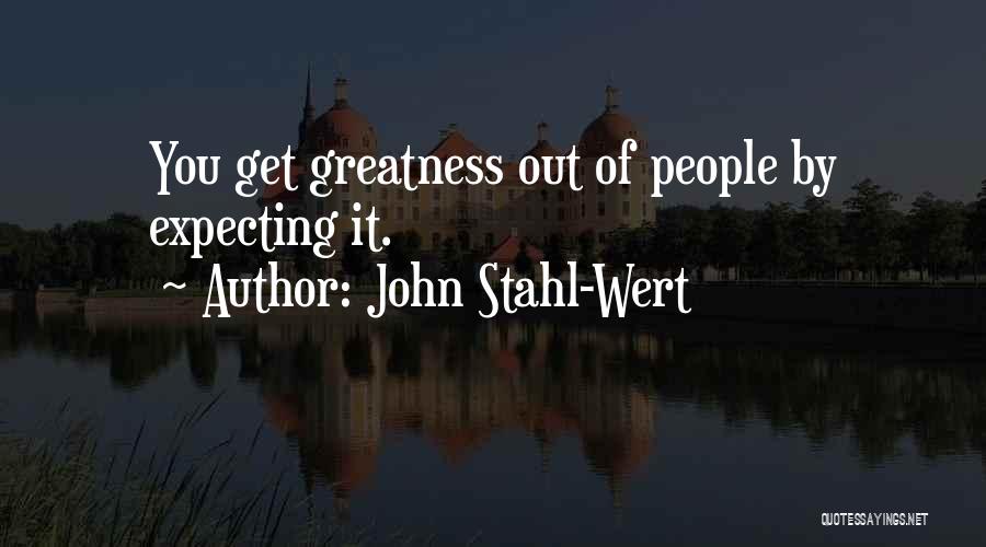 John Stahl-Wert Quotes: You Get Greatness Out Of People By Expecting It.