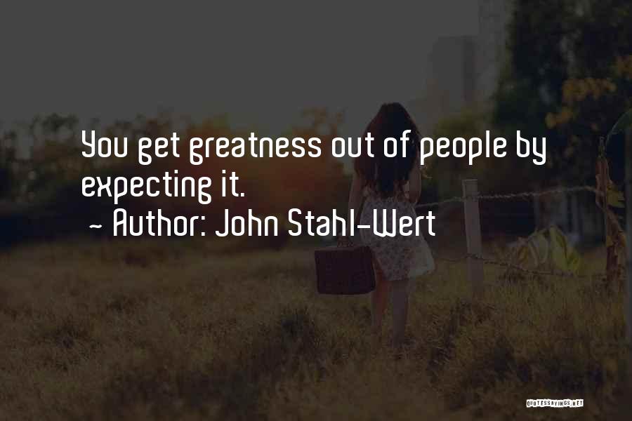 John Stahl-Wert Quotes: You Get Greatness Out Of People By Expecting It.