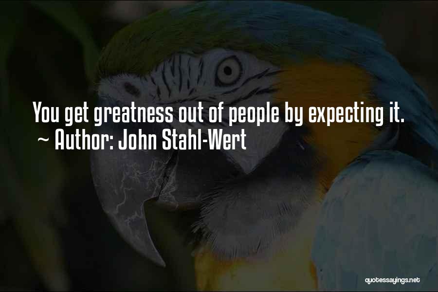 John Stahl-Wert Quotes: You Get Greatness Out Of People By Expecting It.