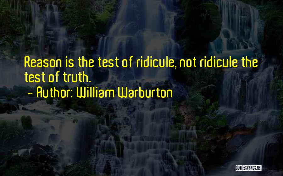 William Warburton Quotes: Reason Is The Test Of Ridicule, Not Ridicule The Test Of Truth.