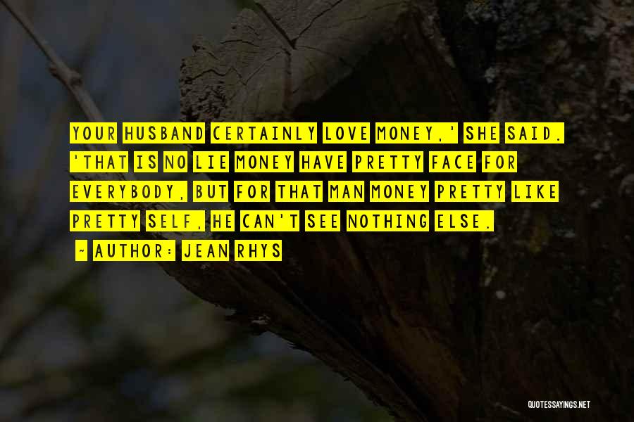 Jean Rhys Quotes: Your Husband Certainly Love Money,' She Said. 'that Is No Lie Money Have Pretty Face For Everybody, But For That