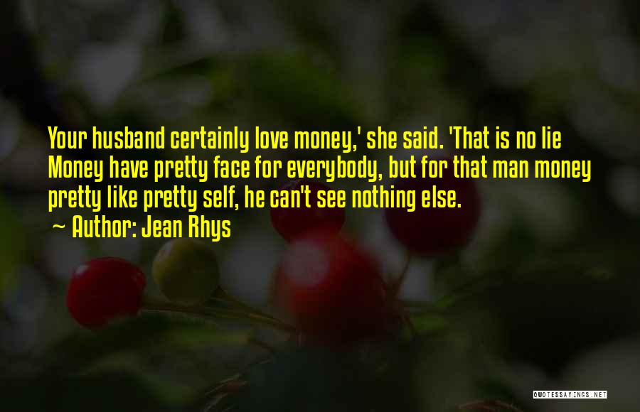 Jean Rhys Quotes: Your Husband Certainly Love Money,' She Said. 'that Is No Lie Money Have Pretty Face For Everybody, But For That