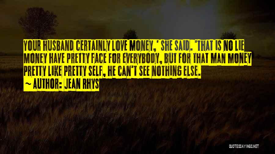 Jean Rhys Quotes: Your Husband Certainly Love Money,' She Said. 'that Is No Lie Money Have Pretty Face For Everybody, But For That