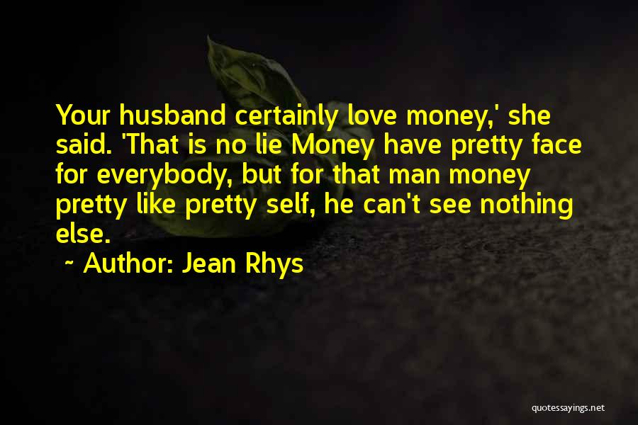 Jean Rhys Quotes: Your Husband Certainly Love Money,' She Said. 'that Is No Lie Money Have Pretty Face For Everybody, But For That
