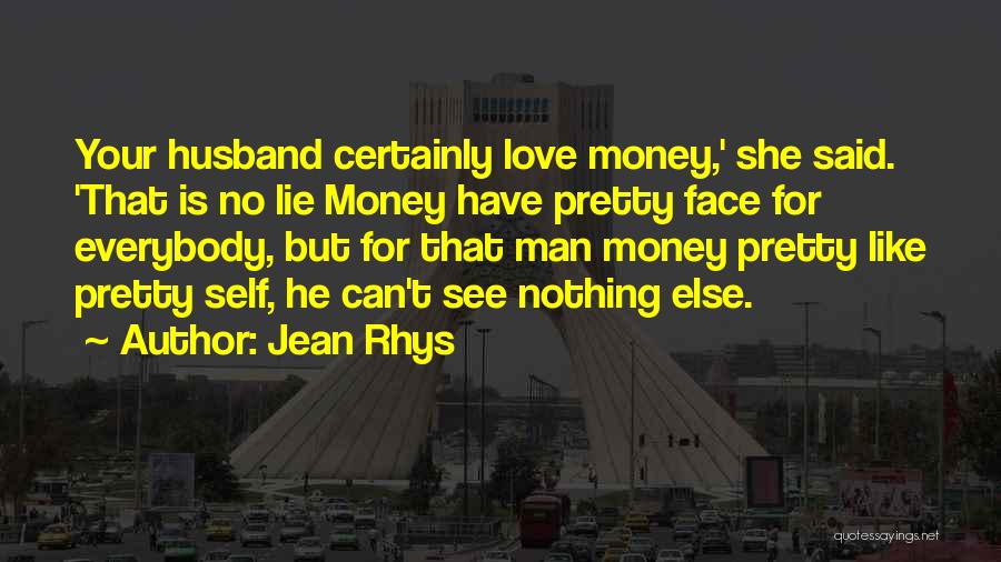 Jean Rhys Quotes: Your Husband Certainly Love Money,' She Said. 'that Is No Lie Money Have Pretty Face For Everybody, But For That