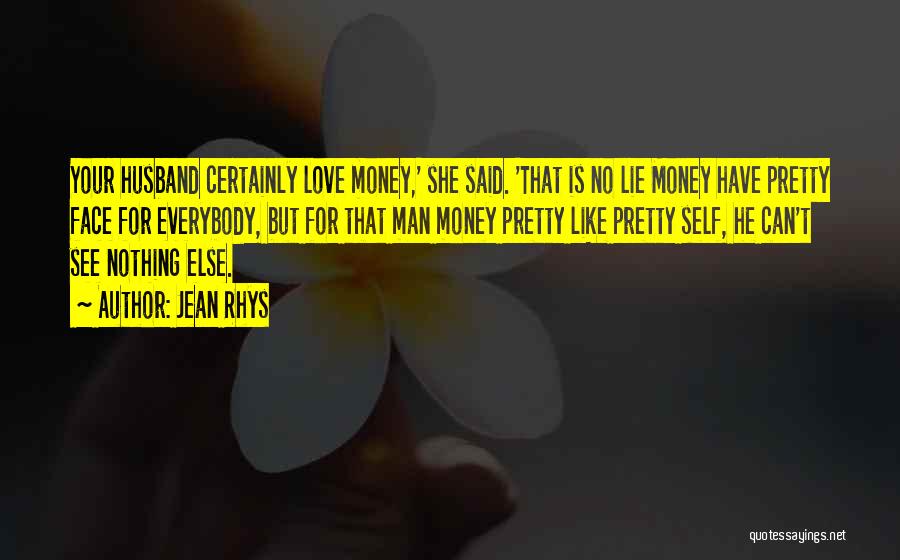 Jean Rhys Quotes: Your Husband Certainly Love Money,' She Said. 'that Is No Lie Money Have Pretty Face For Everybody, But For That