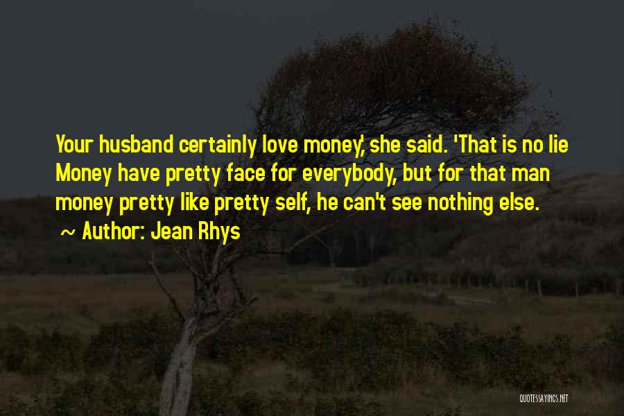 Jean Rhys Quotes: Your Husband Certainly Love Money,' She Said. 'that Is No Lie Money Have Pretty Face For Everybody, But For That